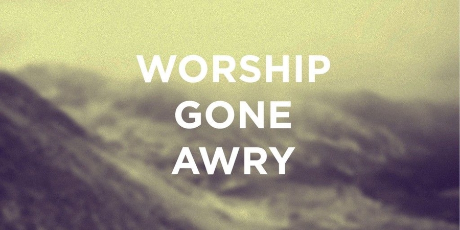 Banner image for The Foundation of Worship Part II: Worship Gone Awry